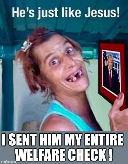 jesus | I SENT HIM MY ENTIRE 
WELFARE CHECK ! | image tagged in jesus,trump | made w/ Imgflip meme maker