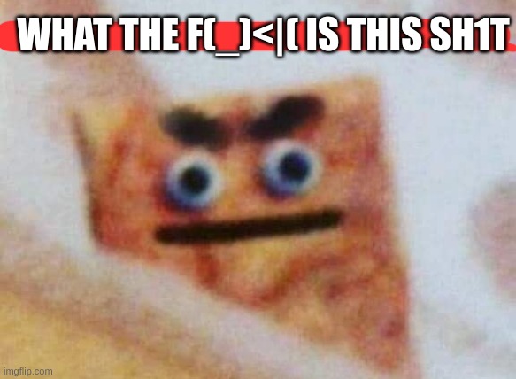 what the cinnamon toast f^%$ is this | WHAT THE F(_)<|( IS THIS SH1T | image tagged in what the cinnamon toast f is this | made w/ Imgflip meme maker
