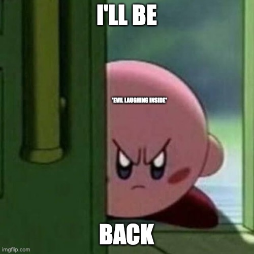 Angry Kirby | I'LL BE BACK *EVIL LAUGHING INSIDE* | image tagged in angry kirby | made w/ Imgflip meme maker