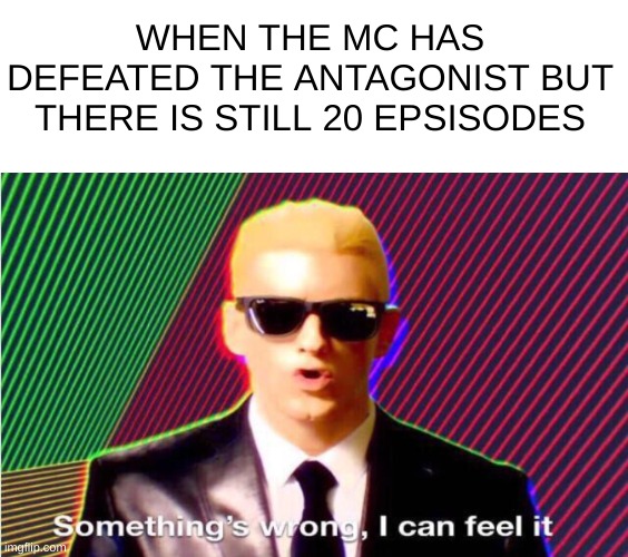 you can just feel it | WHEN THE MC HAS DEFEATED THE ANTAGONIST BUT THERE IS STILL 20 EPSISODES | image tagged in something s wrong,animeme | made w/ Imgflip meme maker