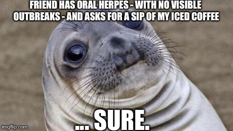 Awkward Moment Sealion Meme | FRIEND HAS ORAL HERPES - WITH NO VISIBLE OUTBREAKS - AND ASKS FOR A SIP OF MY ICED COFFEE ... SURE. | image tagged in awkward moment seal | made w/ Imgflip meme maker