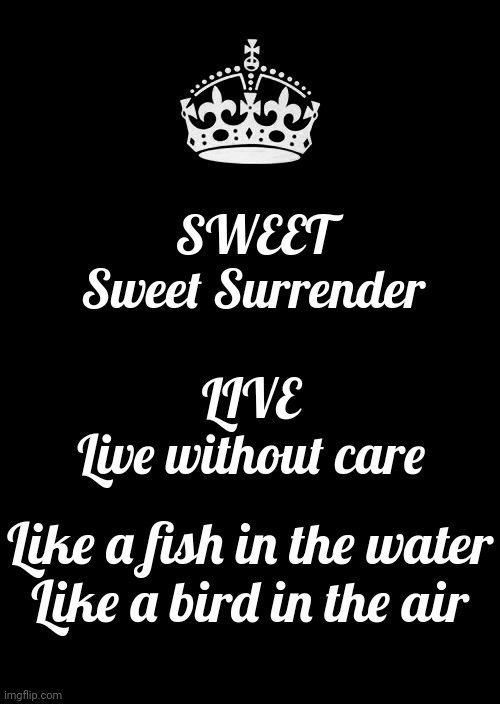 Best Advice Ever Given | SWEET
Sweet Surrender; LIVE
Live without care; Like a fish in the water

Like a bird in the air | image tagged in memes,keep calm and carry on black,good advice,life advice,true story,advice | made w/ Imgflip meme maker