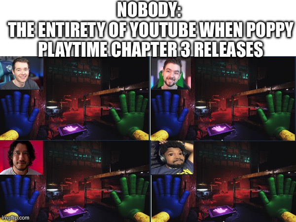 I mean this is technically what happens with any trends. | NOBODY: 
THE ENTIRETY OF YOUTUBE WHEN POPPY PLAYTIME CHAPTER 3 RELEASES | image tagged in poppy playtime,youtube | made w/ Imgflip meme maker