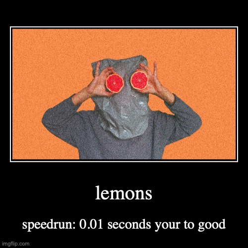 lemons | speedrun: 0.01 seconds your to good | image tagged in funny,demotivationals | made w/ Imgflip demotivational maker