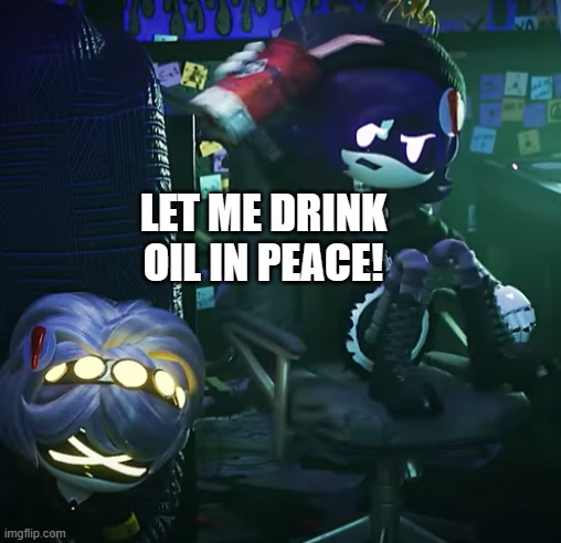 Uzi loves her oil | LET ME DRINK OIL IN PEACE! | image tagged in murder drones,oil | made w/ Imgflip meme maker