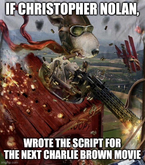 Still waiting for that edgy, darker Charlie Brown movie.... | IF CHRISTOPHER NOLAN, WROTE THE SCRIPT FOR THE NEXT CHARLIE BROWN MOVIE | image tagged in snoopy and the red baron,movies,writers,hollywood,childhood,and now for something completely different | made w/ Imgflip meme maker
