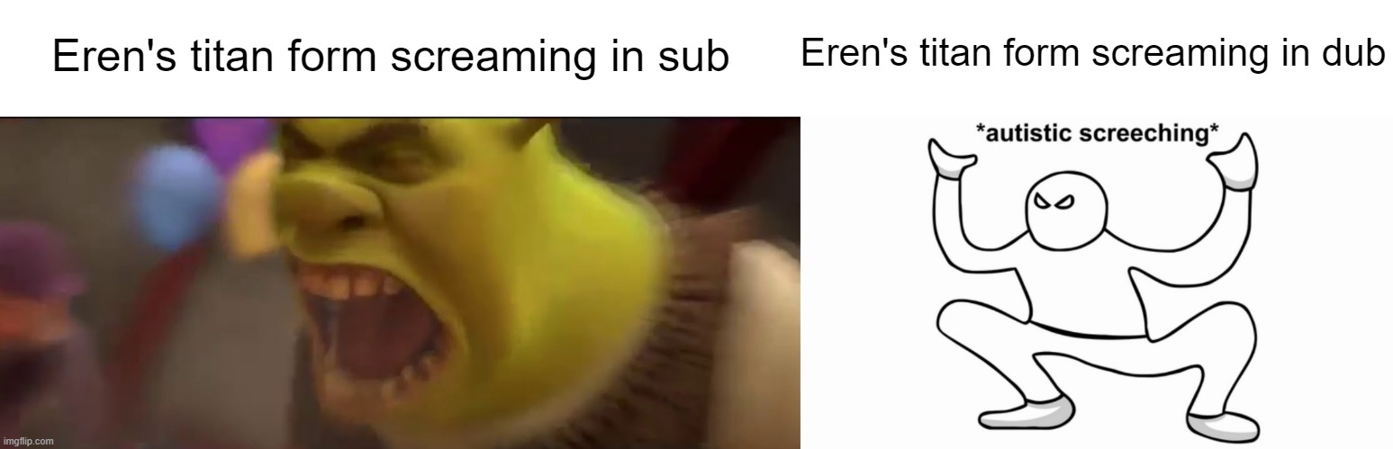 Eren's titan form screaming in sub; Eren's titan form screaming in dub | image tagged in shrek screaming,memes,attack on titan,autistic screeching | made w/ Imgflip meme maker