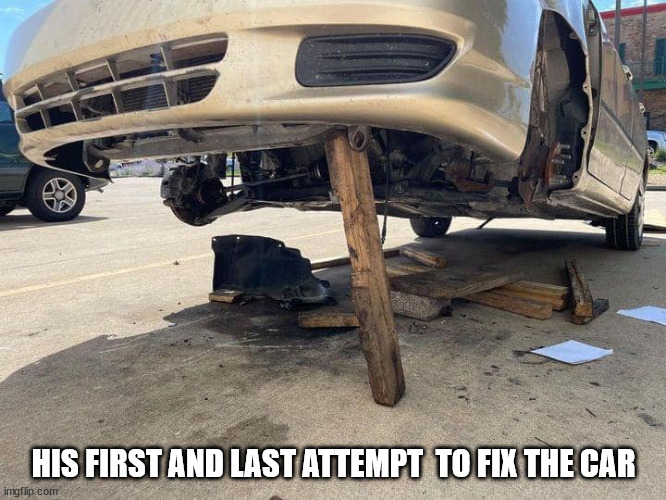 HIS FIRST AND LAST ATTEMPT  TO FIX THE CAR | image tagged in durl earl | made w/ Imgflip meme maker