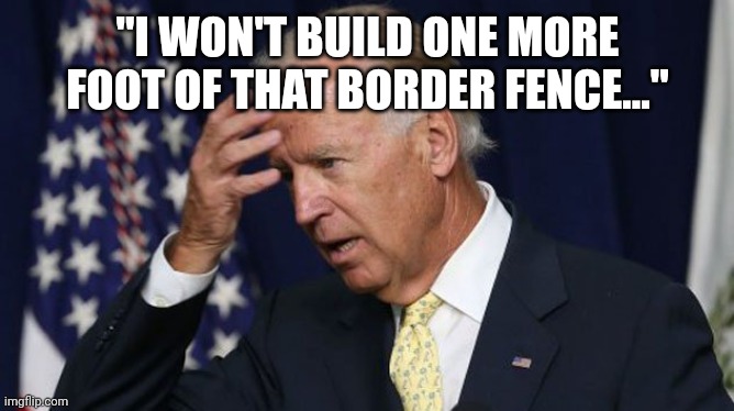 Joe Biden worries | "I WON'T BUILD ONE MORE FOOT OF THAT BORDER FENCE..." | image tagged in joe biden worries,build the wall | made w/ Imgflip meme maker