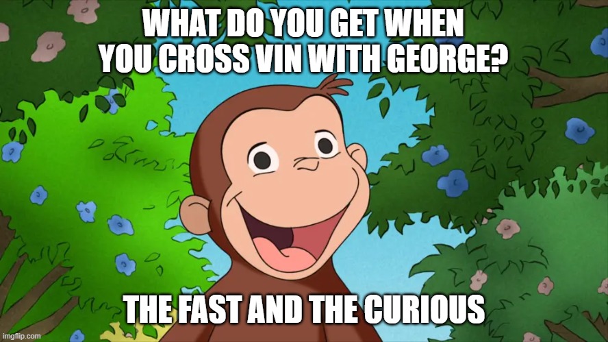 meme by Brad Vin Diesel crossed with Curious George | WHAT DO YOU GET WHEN YOU CROSS VIN WITH GEORGE? THE FAST AND THE CURIOUS | image tagged in fun,funny meme,movies,humor,curious george,vin diesel | made w/ Imgflip meme maker