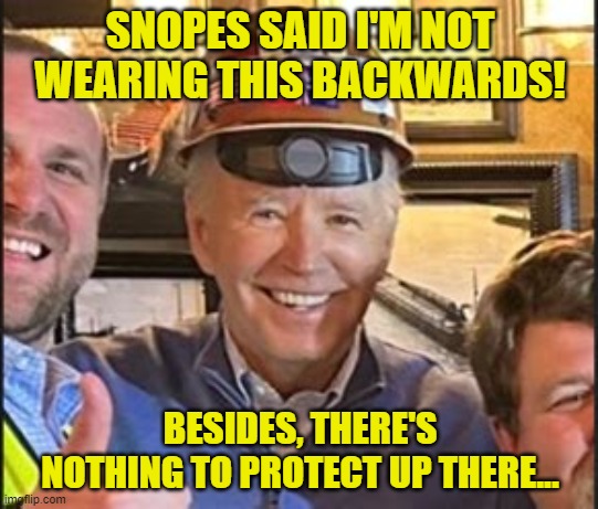 It's Not Backwards!Snopes said so! | SNOPES SAID I'M NOT WEARING THIS BACKWARDS! BESIDES, THERE'S NOTHING TO PROTECT UP THERE... | image tagged in biden hard hat,biden,dementia,hardhat,construction,brains | made w/ Imgflip meme maker