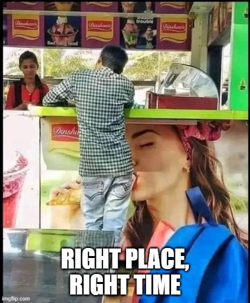 Right Place | RIGHT PLACE, RIGHT TIME | image tagged in sex jokes | made w/ Imgflip meme maker