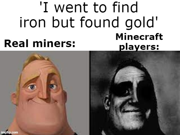 Iron and Gold | 'I went to find iron but found gold'; Real miners:; Minecraft players: | image tagged in minecraft,minecraft memes,mr incredible becoming uncanny,miners,iron,gold | made w/ Imgflip meme maker