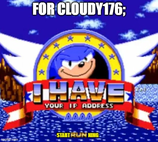 CLOUDY176 IS GONNA LOSE IT | FOR CLOUDY176;; START                   NING | image tagged in i have your ip address | made w/ Imgflip meme maker
