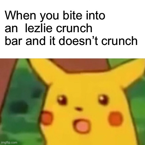 It doesn’t even crunch much | When you bite into an  lezlie crunch bar and it doesn’t crunch | image tagged in memes,surprised pikachu | made w/ Imgflip meme maker