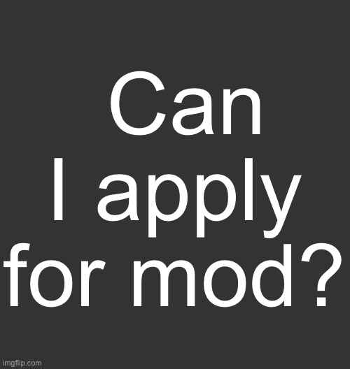 Blank Dark Mode Square | Can I apply for mod? | image tagged in blank dark mode square | made w/ Imgflip meme maker
