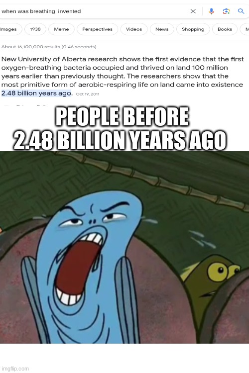 Breathing was invented 2.48 Billion Years Ago-Wait What? | PEOPLE BEFORE 2.48 BILLION YEARS AGO | image tagged in spongebob,weird face,invention,memes,dank memes | made w/ Imgflip meme maker