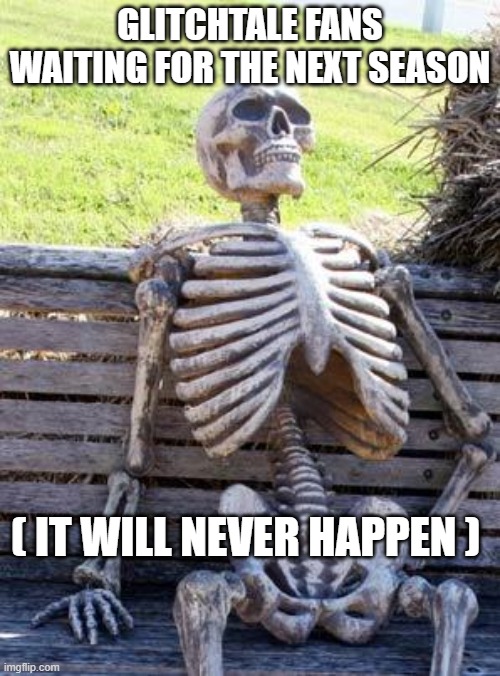 I'm not trying to offend anyone who is a fan of Glitchtale | GLITCHTALE FANS WAITING FOR THE NEXT SEASON; ( IT WILL NEVER HAPPEN ) | image tagged in memes,waiting skeleton,undertale,glitchtale,slander | made w/ Imgflip meme maker