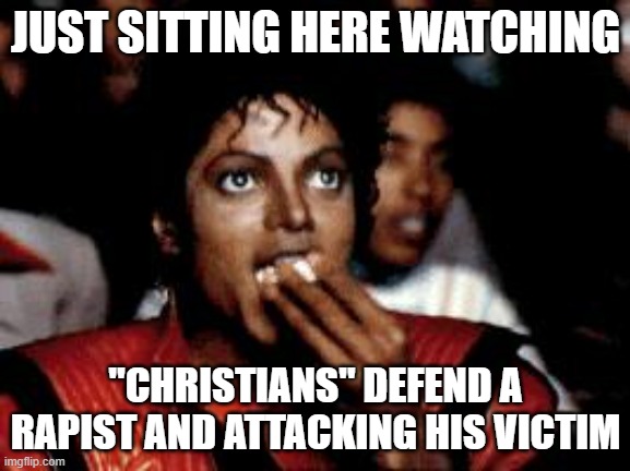 michael jackson eating popcorn | JUST SITTING HERE WATCHING; "CHRISTIANS" DEFEND A RAPIST AND ATTACKING HIS VICTIM | image tagged in michael jackson eating popcorn | made w/ Imgflip meme maker