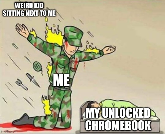 every kid at my school bruh | WEIRD KID SITTING NEXT TO ME; ME; MY UNLOCKED CHROMEBOOK | image tagged in soldier protecting sleeping child | made w/ Imgflip meme maker
