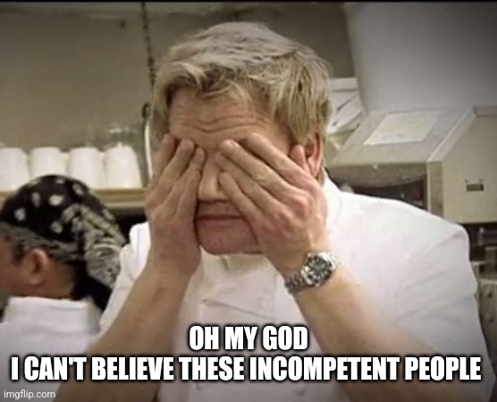 Gordon Ramsey | OH MY GOD
I CAN'T BELIEVE THESE INCOMPETENT PEOPLE | image tagged in gordon ramsey | made w/ Imgflip meme maker