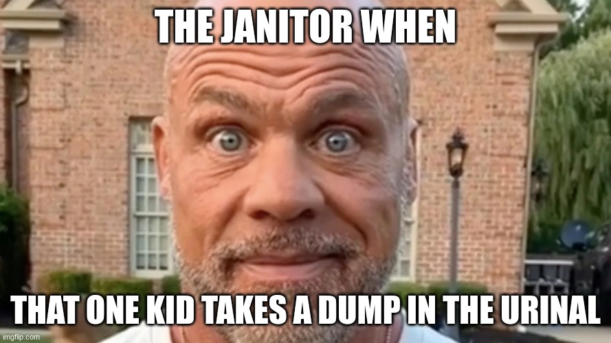 kurt angle | THE JANITOR WHEN; THAT ONE KID TAKES A DUMP IN THE URINAL | image tagged in janitor | made w/ Imgflip meme maker