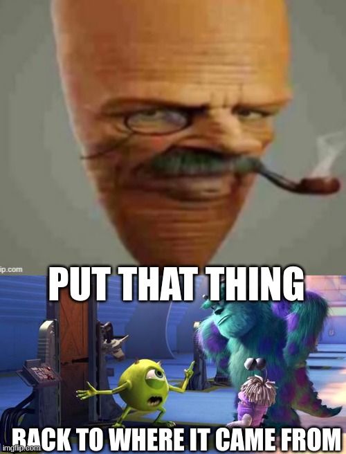 Wazowski, this is Gerald, the carrot with the pipe | PUT THAT THING; BACK TO WHERE IT CAME FROM | made w/ Imgflip meme maker