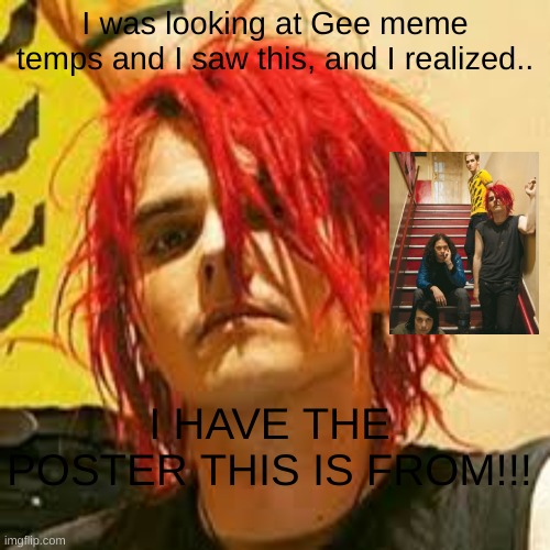 :DDDDD | I was looking at Gee meme temps and I saw this, and I realized.. I HAVE THE POSTER THIS IS FROM!!! | image tagged in gerard way,mcr | made w/ Imgflip meme maker