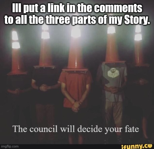 The council will decide X | Ill put a link in the comments to all the three parts of my Story. | image tagged in the council will decide x | made w/ Imgflip meme maker