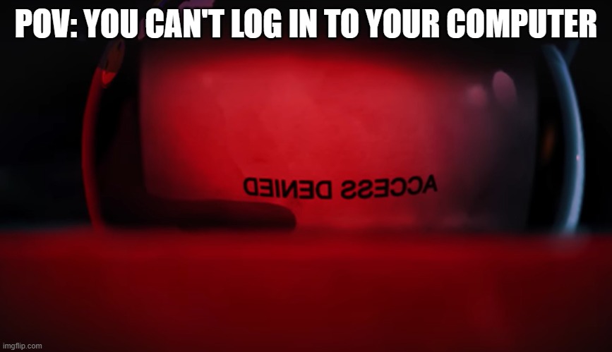 imagine forgetting your password | POV: YOU CAN'T LOG IN TO YOUR COMPUTER | image tagged in murder drones | made w/ Imgflip meme maker
