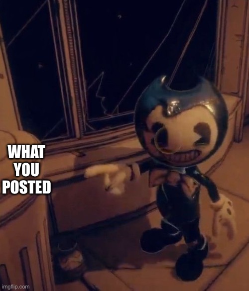 Baby Bendy pointing at trash | WHAT YOU POSTED | image tagged in baby bendy pointing at trash | made w/ Imgflip meme maker