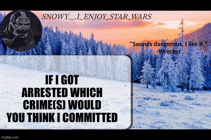 Snow._.i_enjoy_star_wars announcement temp thx darthswede | IF I GOT ARRESTED WHICH CRIME(S) WOULD
YOU THINK I COMMITTED | image tagged in snow _ i_enjoy_star_wars announcement temp thx darthswede | made w/ Imgflip meme maker