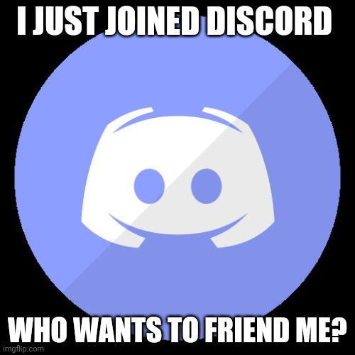 discord | I JUST JOINED DISCORD; WHO WANTS TO FRIEND ME? | image tagged in discord | made w/ Imgflip meme maker