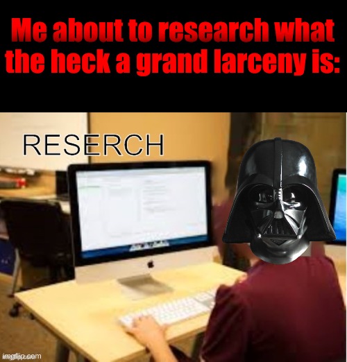 Meme Man Reserch | Me about to research what the heck a grand larceny is: | image tagged in meme man reserch | made w/ Imgflip meme maker