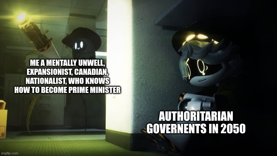 N hiding from Beau | ME A MENTALLY UNWELL, EXPANSIONIST, CANADIAN, NATIONALIST, WHO KNOWS HOW TO BECOME PRIME MINISTER; AUTHORITARIAN GOVERNENTS IN 2050 | image tagged in n hiding from beau | made w/ Imgflip meme maker