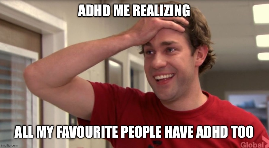 ADHD | ADHD ME REALIZING; ALL MY FAVOURITE PEOPLE HAVE ADHD TOO | image tagged in jim happy tears | made w/ Imgflip meme maker