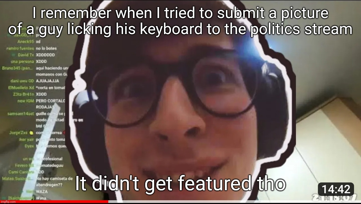 Spanish Guy Staring | I remember when I tried to submit a picture of a guy licking his keyboard to the politics stream; It didn't get featured tho | image tagged in spanish guy staring | made w/ Imgflip meme maker