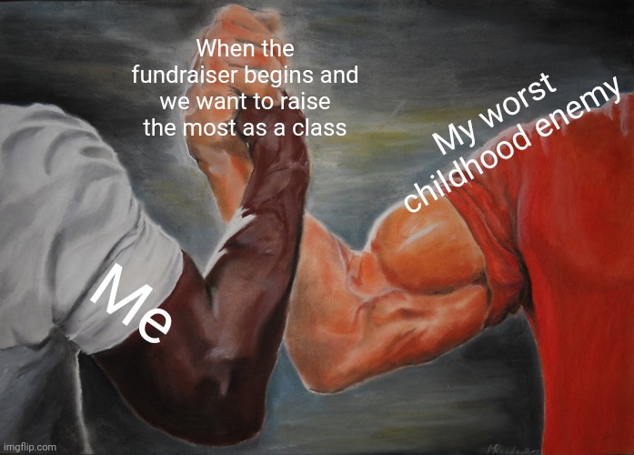 When that fundraiser begins | When the fundraiser begins and we want to raise the most as a class; My worst childhood enemy; Me | image tagged in memes,epic handshake | made w/ Imgflip meme maker