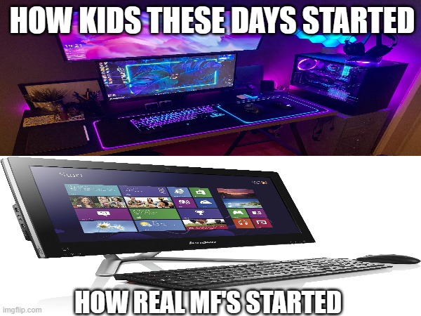 HOW KIDS THESE DAYS STARTED; HOW REAL MF'S STARTED | image tagged in computers | made w/ Imgflip meme maker