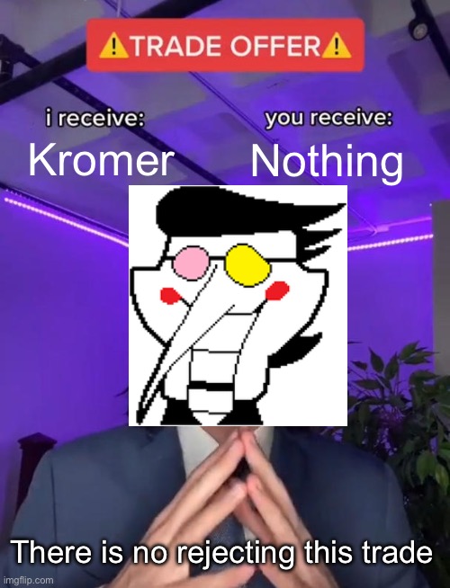 Spamton | Kromer; Nothing; There is no rejecting this trade | image tagged in trade offer | made w/ Imgflip meme maker