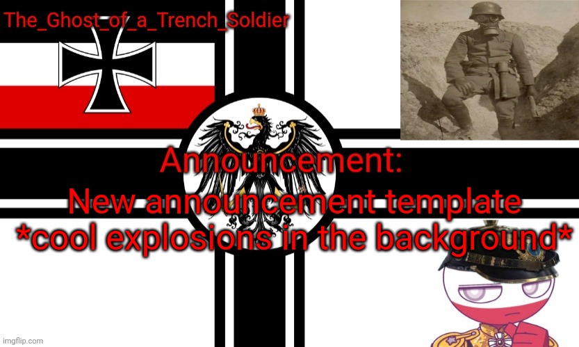 The_Ghost_of_a_Trench_Soldier German Empire announcement temp | New announcement template *cool explosions in the background* | image tagged in the_ghost_of_a_trench_soldier german empire announcement temp | made w/ Imgflip meme maker