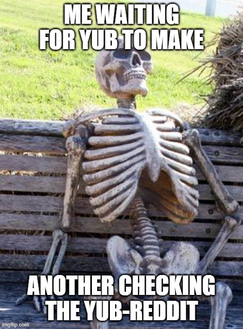 Waiting Skeleton Meme | ME WAITING FOR YUB TO MAKE; ANOTHER CHECKING THE YUB-REDDIT | image tagged in memes,waiting skeleton | made w/ Imgflip meme maker