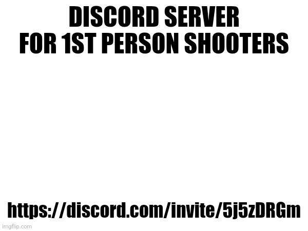 DISCORD SERVER FOR 1ST PERSON SHOOTERS; https://discord.com/invite/5j5zDRGm | made w/ Imgflip meme maker