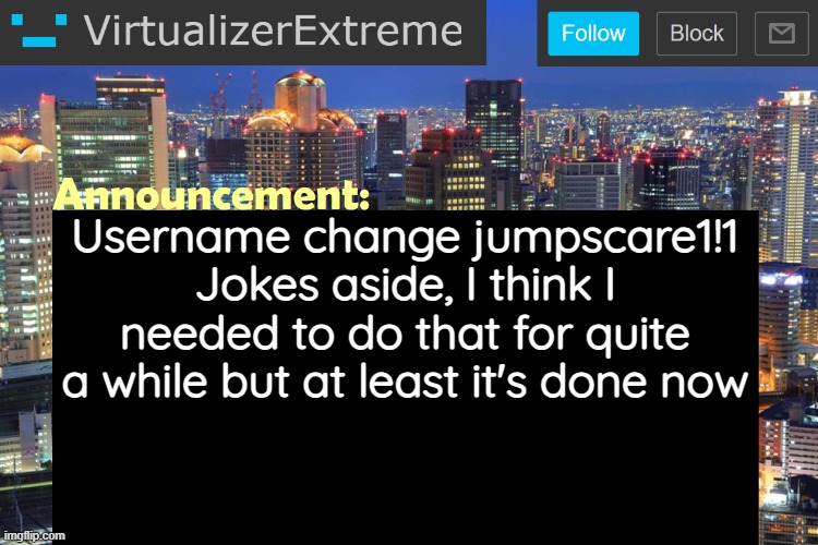 Virtualizer Updated Announcement | Username change jumpscare1!1 Jokes aside, I think I needed to do that for quite a while but at least it's done now | image tagged in virtualizerextreme updated announcement | made w/ Imgflip meme maker