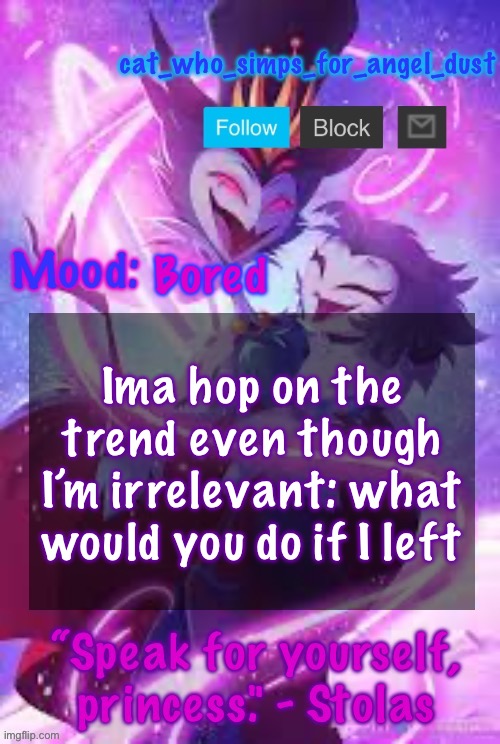 cat Stolas temp | Bored; Ima hop on the trend even though I’m irrelevant: what would you do if I left | image tagged in cat stolas temp | made w/ Imgflip meme maker