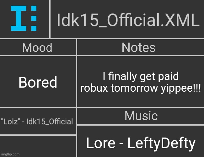 Idk15_Official.XML's 2nd Revived Template | Bored; I finally get paid robux tomorrow yippee!!! Lore - LeftyDefty | image tagged in idk15_official xml's 2nd revived template | made w/ Imgflip meme maker