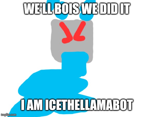 GUYS CELEBRATE THIS PARTY | WE'LL BOIS WE DID IT; I AM ICETHELLAMABOT | image tagged in icethellamabot | made w/ Imgflip meme maker