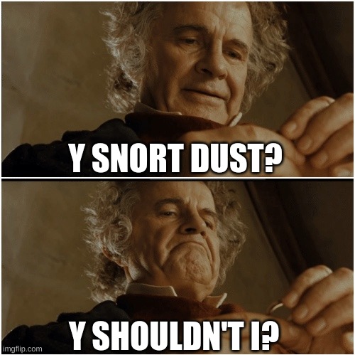Y SNORT DUST? Y SHOULDN'T I? | image tagged in bilbo - why shouldn t i keep it | made w/ Imgflip meme maker