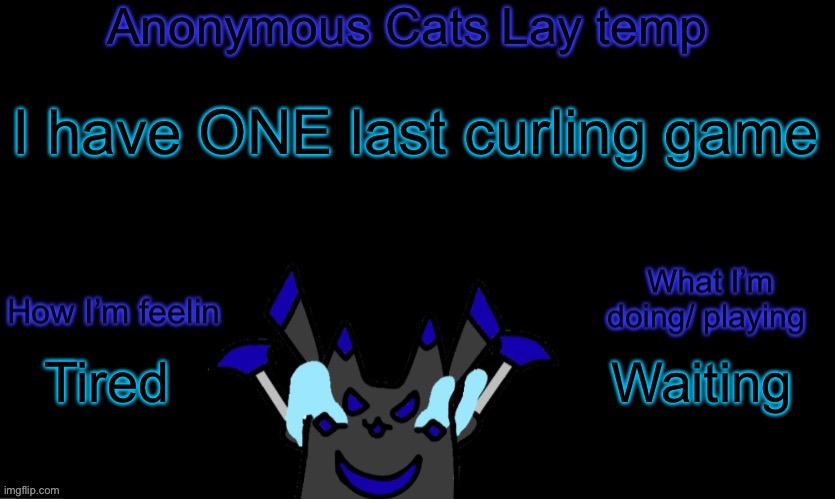 Anonymous cats temp template | I have ONE last curling game; Waiting; Tired | image tagged in anonymous cats temp template | made w/ Imgflip meme maker