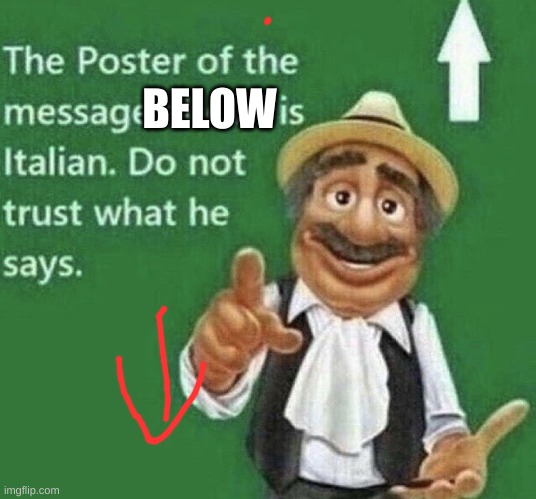 Person above is Italian | BELOW | image tagged in person above is italian | made w/ Imgflip meme maker